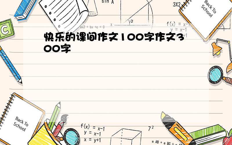 快乐的课间作文100字作文300字