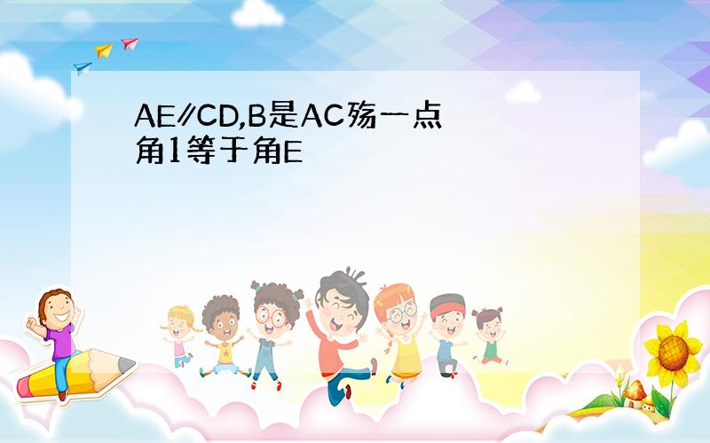 AE∥CD,B是AC殇一点 角1等于角E