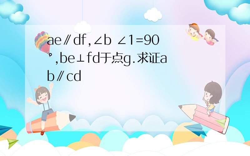 ae∥df,∠b ∠1=90°,be⊥fd于点g.求证ab∥cd