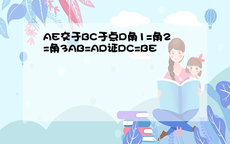 AE交于BC于点D角1=角2=角3AB=AD证DC=BE