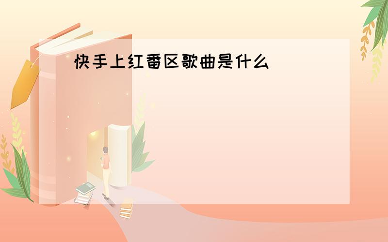 快手上红番区歌曲是什么