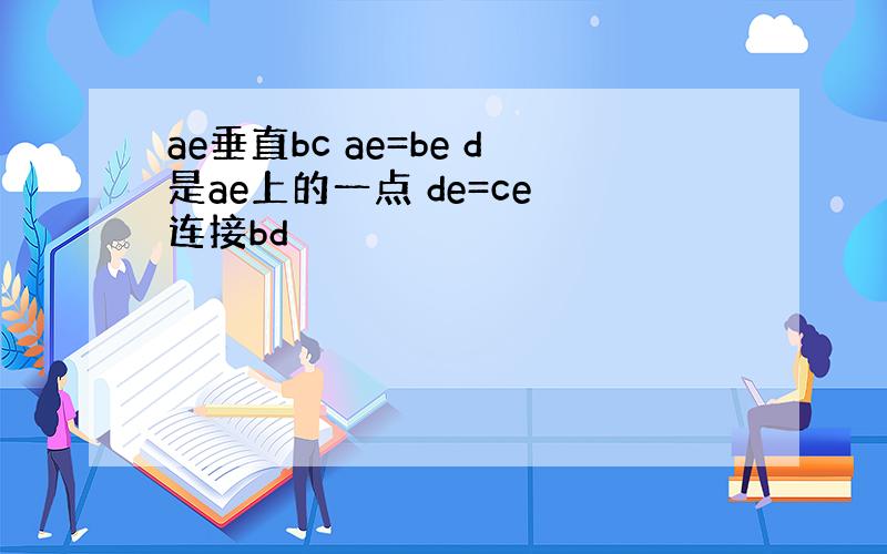 ae垂直bc ae=be d是ae上的一点 de=ce 连接bd