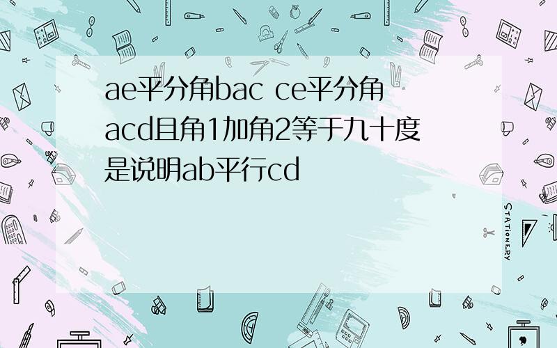 ae平分角bac ce平分角acd且角1加角2等于九十度是说明ab平行cd