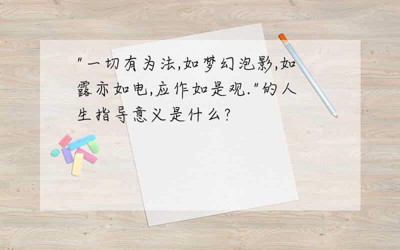 "一切有为法,如梦幻泡影,如露亦如电,应作如是观."的人生指导意义是什么?