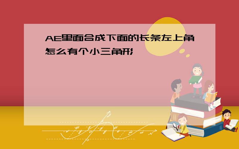 AE里面合成下面的长条左上角怎么有个小三角形