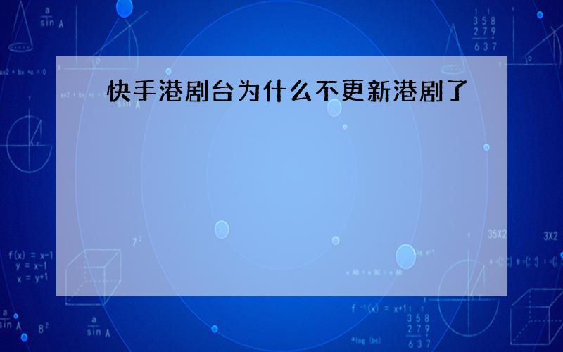 快手港剧台为什么不更新港剧了