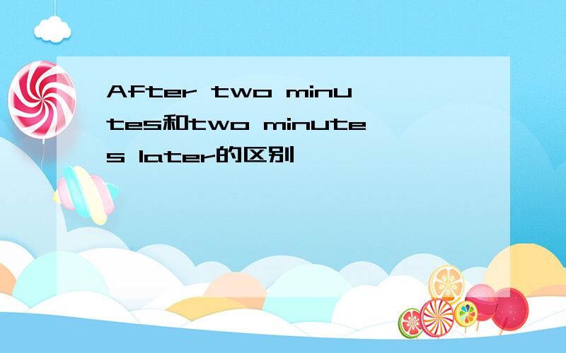 After two minutes和two minutes later的区别