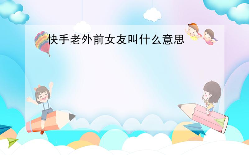 快手老外前女友叫什么意思