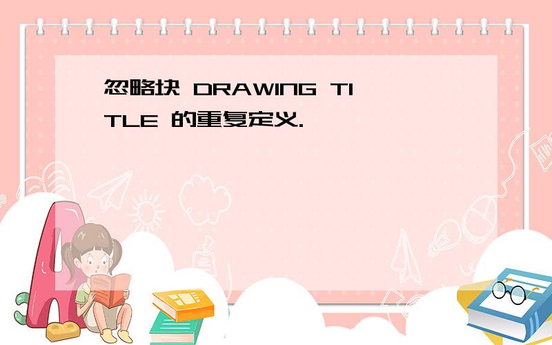 忽略块 DRAWING TITLE 的重复定义.