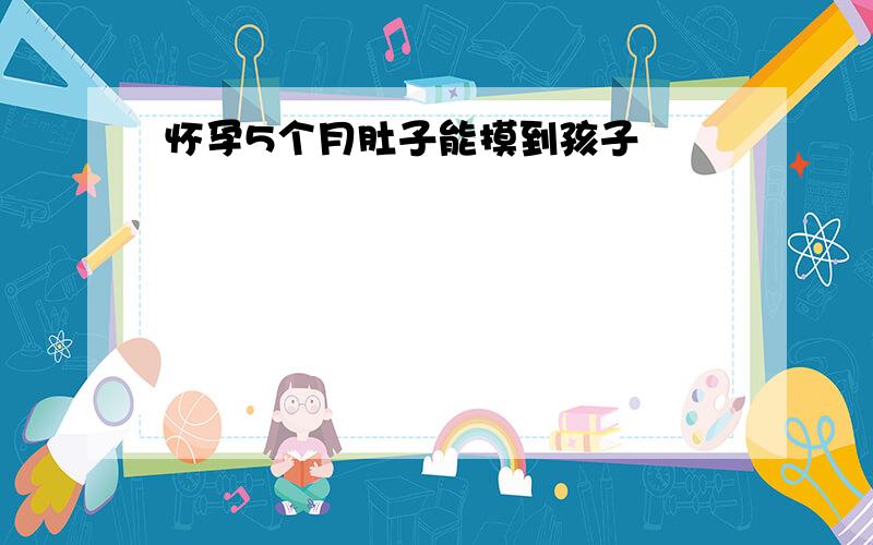 怀孕5个月肚子能摸到孩子