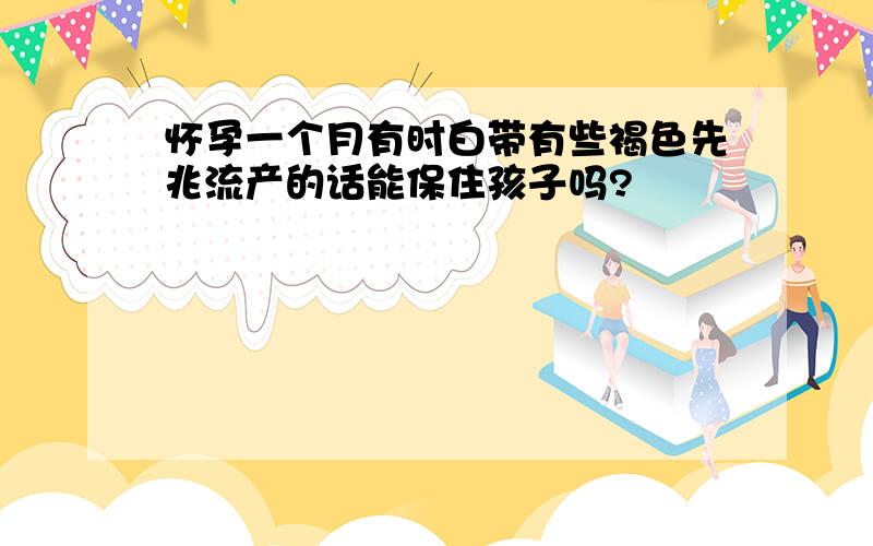 怀孕一个月有时白带有些褐色先兆流产的话能保住孩子吗?