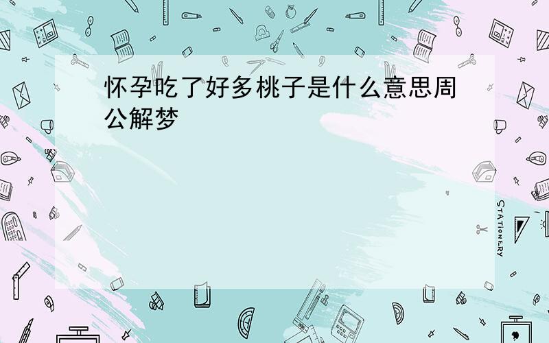 怀孕吃了好多桃子是什么意思周公解梦