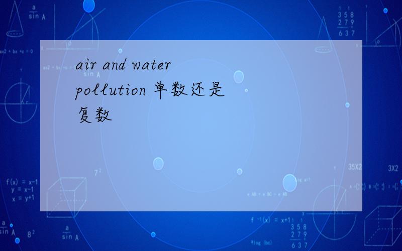 air and water pollution 单数还是复数