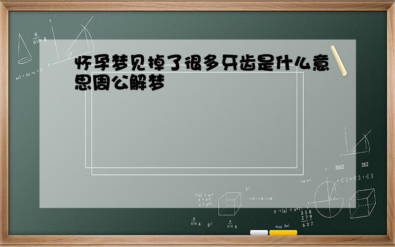 怀孕梦见掉了很多牙齿是什么意思周公解梦