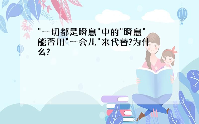 "一切都是瞬息"中的"瞬息"能否用"一会儿"来代替?为什么?