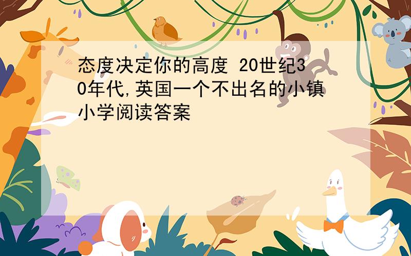 态度决定你的高度 20世纪30年代,英国一个不出名的小镇小学阅读答案