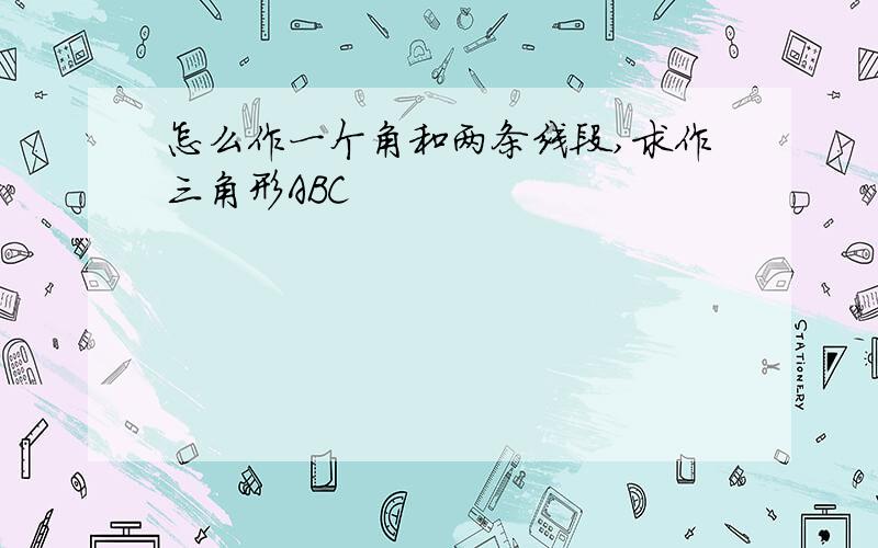 怎么作一个角和两条线段,求作三角形ABC