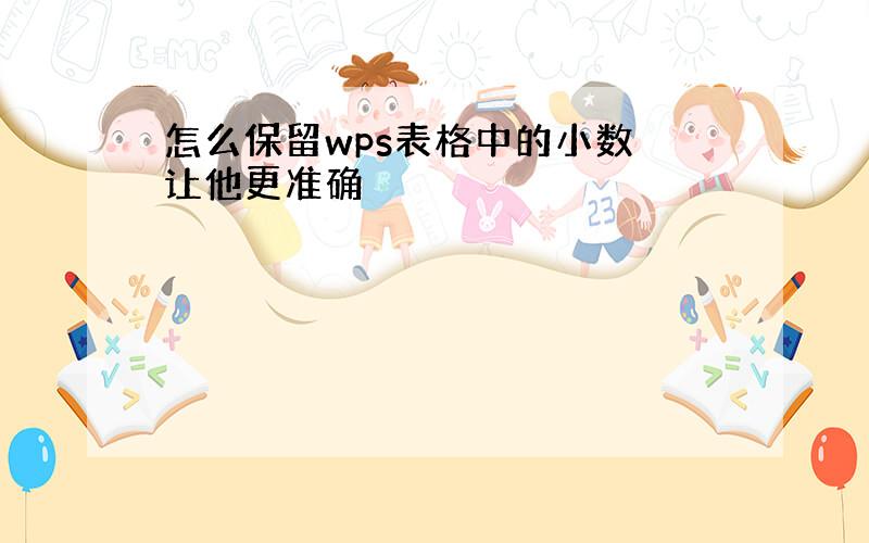 怎么保留wps表格中的小数 让他更准确