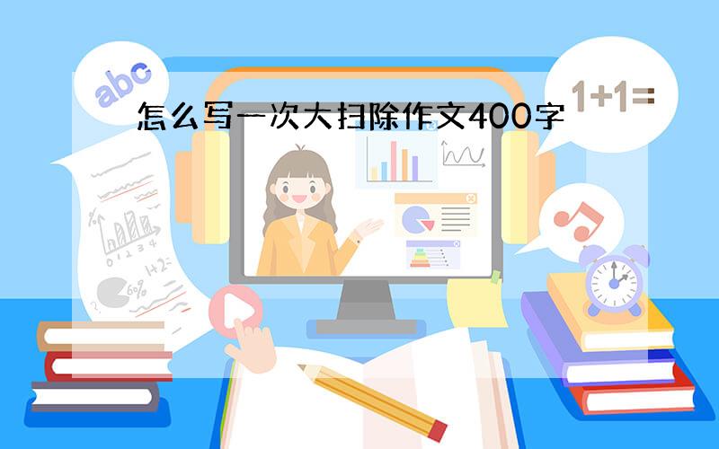 怎么写一次大扫除作文400字