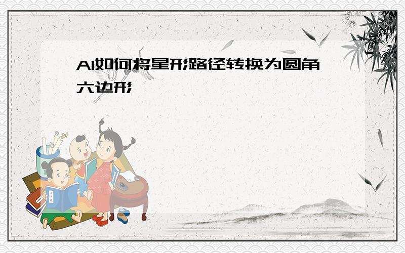 AI如何将星形路径转换为圆角六边形