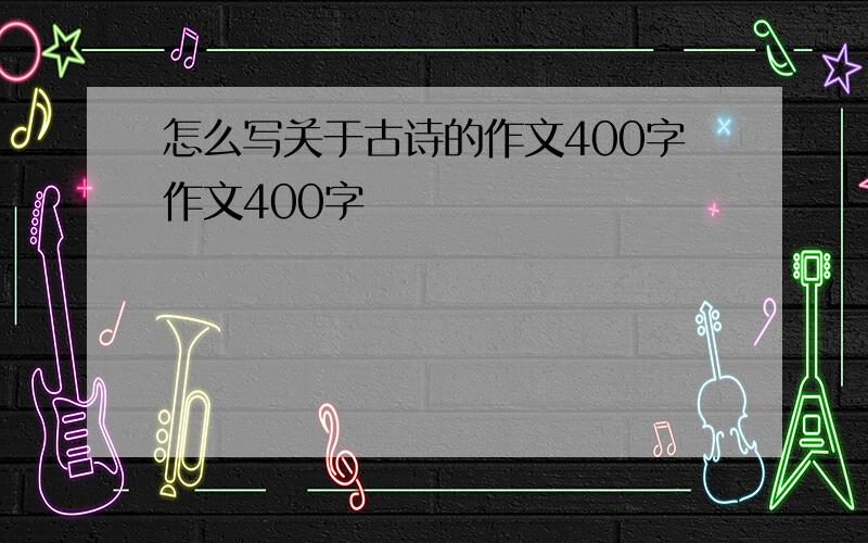 怎么写关于古诗的作文400字作文400字