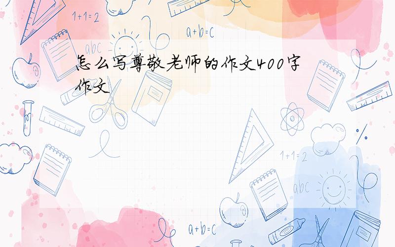 怎么写尊敬老师的作文400字作文