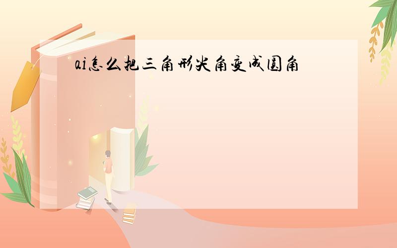 ai怎么把三角形尖角变成圆角