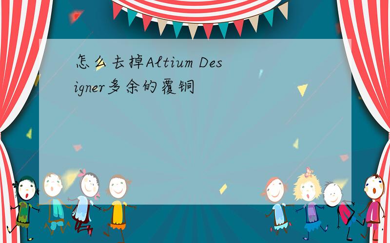 怎么去掉Altium Designer多余的覆铜