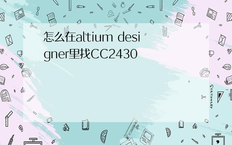 怎么在altium designer里找CC2430