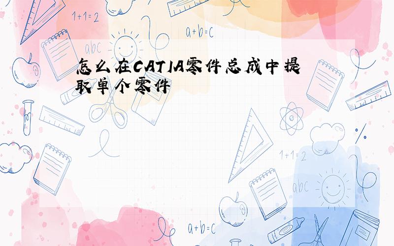 怎么在CATIA零件总成中提取单个零件