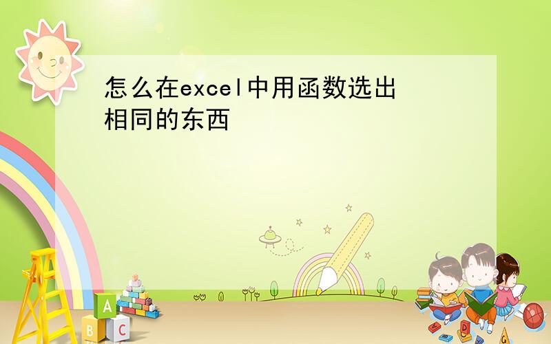 怎么在excel中用函数选出相同的东西