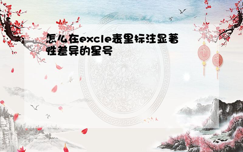 怎么在excle表里标注显著性差异的星号