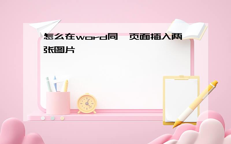 怎么在word同一页面插入两张图片