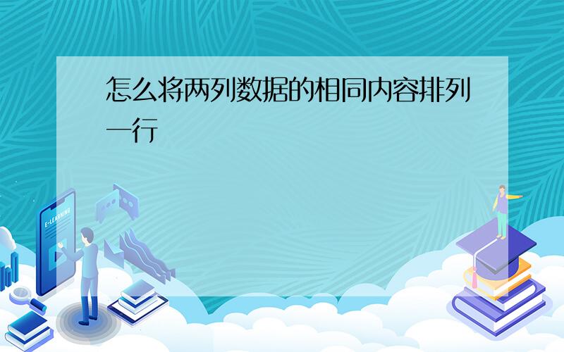 怎么将两列数据的相同内容排列一行