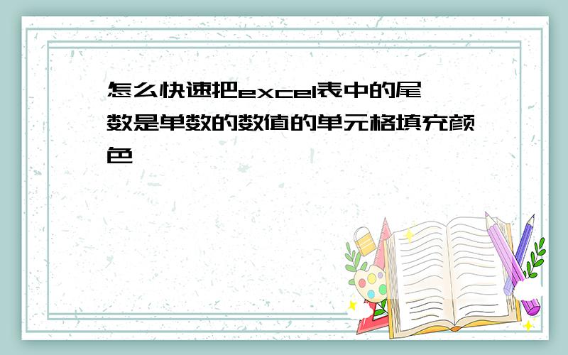 怎么快速把excel表中的尾数是单数的数值的单元格填充颜色