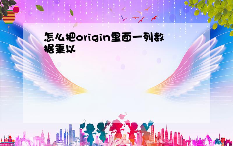 怎么把origin里面一列数据乘以