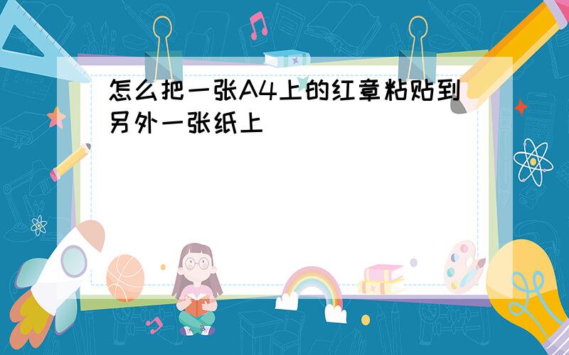 怎么把一张A4上的红章粘贴到另外一张纸上