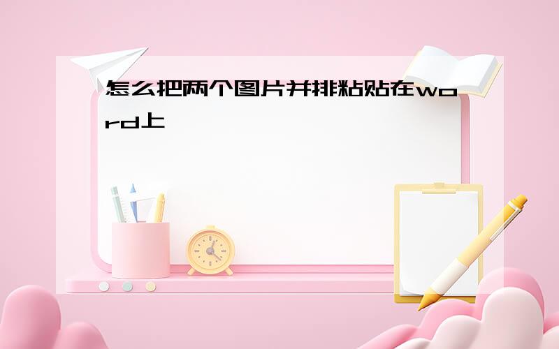 怎么把两个图片并排粘贴在word上