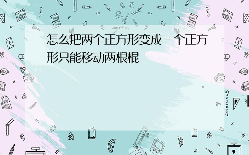 怎么把两个正方形变成一个正方形只能移动两根棍