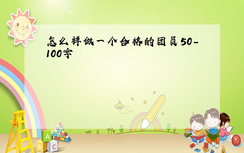 怎么样做一个合格的团员50-100字