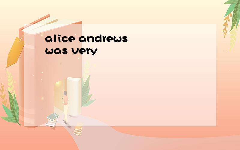 alice andrews was very