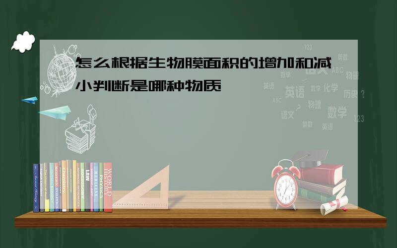 怎么根据生物膜面积的增加和减小判断是哪种物质