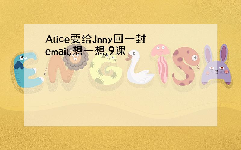 Alice要给Jnny回一封email,想一想,9课