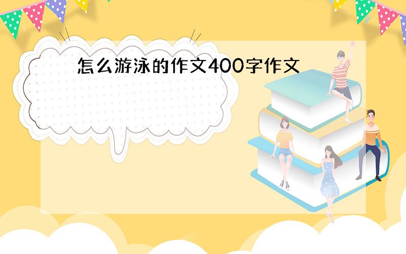 怎么游泳的作文400字作文