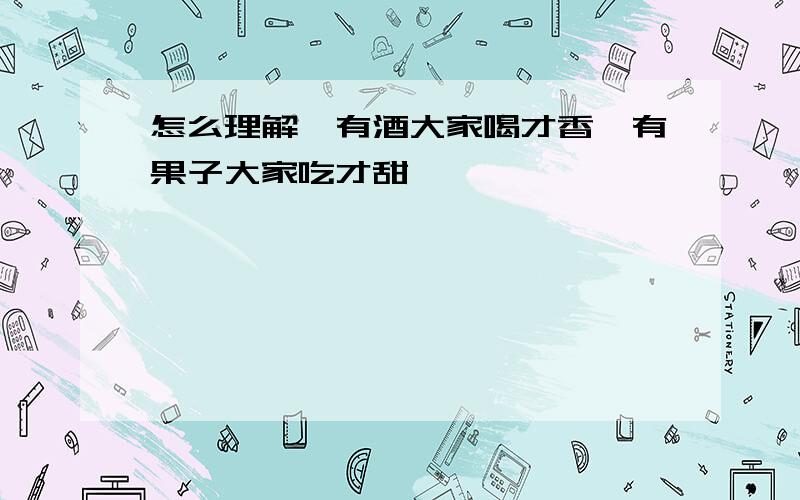 怎么理解"有酒大家喝才香,有果子大家吃才甜"