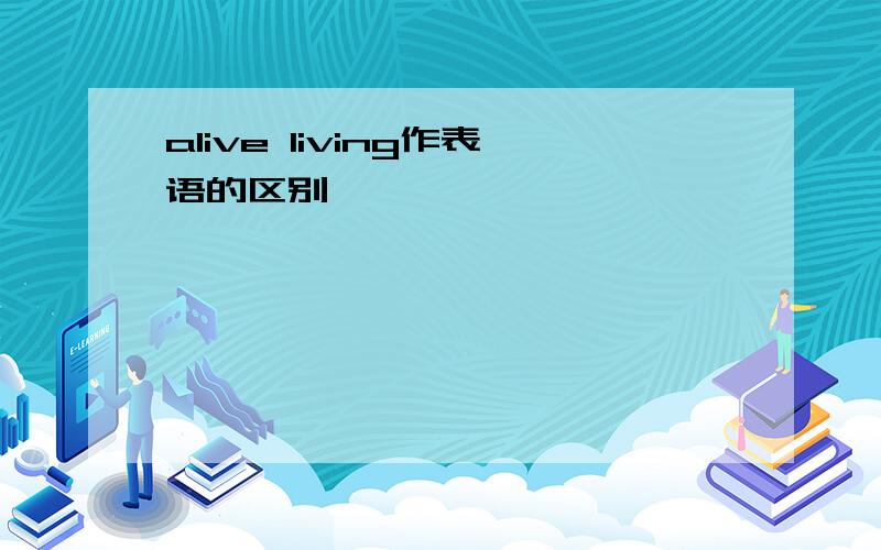 alive living作表语的区别