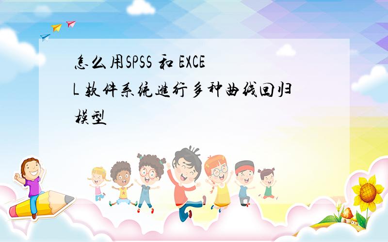 怎么用SPSS 和 EXCEL 软件系统进行多种曲线回归模型