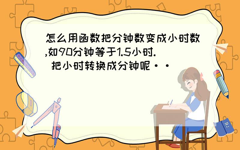 怎么用函数把分钟数变成小时数,如90分钟等于1.5小时. 把小时转换成分钟呢··