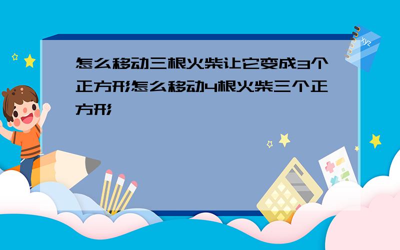 怎么移动三根火柴让它变成3个正方形怎么移动4根火柴三个正方形