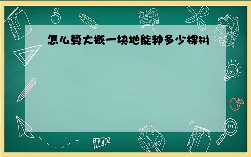 怎么算大概一块地能种多少棵树